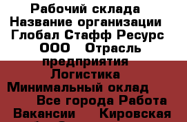 Рабочий склада › Название организации ­ Глобал Стафф Ресурс, ООО › Отрасль предприятия ­ Логистика › Минимальный оклад ­ 30 000 - Все города Работа » Вакансии   . Кировская обл.,Захарищево п.